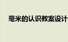 毫米的认识教案设计（毫米的认识教案）
