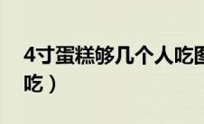 4寸蛋糕够几个人吃图片（4寸蛋糕够几个人吃）