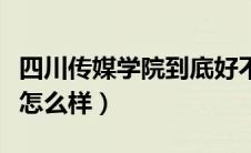 四川传媒学院到底好不好（四川传媒学院到底怎么样）