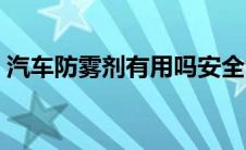 汽车防雾剂有用吗安全吗（汽车防雾剂有用）