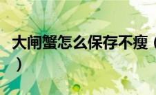 大闸蟹怎么保存不瘦（大闸蟹怎么保存才不死）