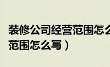 装修公司经营范围怎么写全面（装修公司经营范围怎么写）