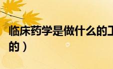 临床药学是做什么的工作（临床药学是做什么的）