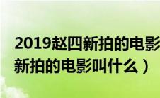 2019赵四新拍的电影叫什么名字（2019赵四新拍的电影叫什么）