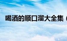 喝酒的顺口溜大全集（喝酒的顺口溜大全）