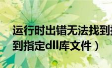 运行时出错无法找到指定dll库文件（无法找到指定dll库文件）