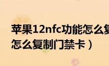 苹果12nfc功能怎么复制门禁卡（苹果12nfc怎么复制门禁卡）