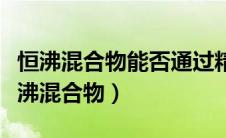 恒沸混合物能否通过精馏的方法进行分离（恒沸混合物）