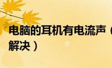 电脑的耳机有电流声（电脑耳机有电流声怎么解决）