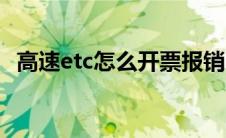 高速etc怎么开票报销（高速etc怎么开票）