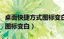 桌面快捷方式图标变白怎么办（桌面快捷方式图标变白）