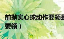 前抛实心球动作要领是什么（前抛实心球动作要领）