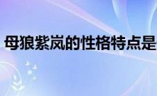母狼紫岚的性格特点是什么（母狼紫岚复活）