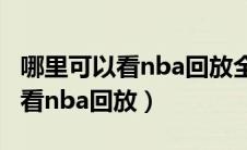 哪里可以看nba回放全场录像高清（哪里可以看nba回放）