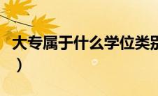 大专属于什么学位类别的（大专属于什么学位）