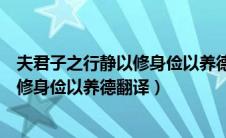夫君子之行静以修身俭以养德翻译成韩语（夫君子之行静以修身俭以养德翻译）