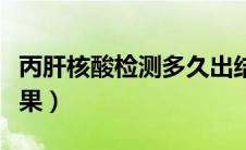 丙肝核酸检测多久出结果（核酸检测多久出结果）