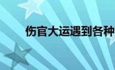 伤官大运遇到各种流年（伤官大运）