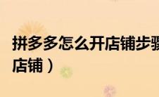拼多多怎么开店铺步骤手机版（拼多多怎么开店铺）
