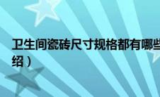 卫生间瓷砖尺寸规格都有哪些（卫生间用瓷砖尺寸的详细介绍）