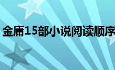 金庸15部小说阅读顺序（金庸作品阅读顺序）