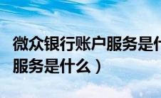 微众银行账户服务是什么服务（微众银行账户服务是什么）