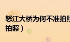 怒江大桥为何不准拍照呢（怒江大桥为何不准拍照）