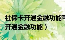 社保卡开通金融功能可以异地办理吗（社保卡开通金融功能）