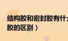 结构胶和密封胶有什么区别?（结构胶与密封胶的区别）