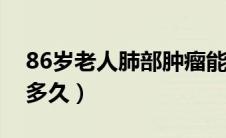86岁老人肺部肿瘤能活多久（肺部肿瘤能活多久）