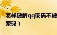 怎样破解qq密码不被对方发现（怎样破解qq密码）
