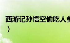 西游记孙悟空偷吃人参果（孙悟空偷吃人参果）