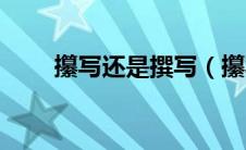 攥写还是撰写（攥写和撰写的区别）