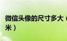 微信头像的尺寸多大（微信头像尺寸是多少厘米）
