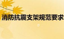 消防抗震支架规范要求（抗震支架规范要求）