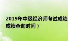 2019年中级经济师考试成绩查询时间（2019年中级经济师成绩查询时间）