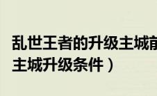 乱世王者的升级主城前置以及资源（乱世王者主城升级条件）