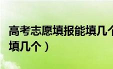 高考志愿填报能填几个批次（高考志愿填报能填几个）