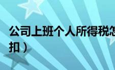 公司上班个人所得税怎么扣（个人所得税怎么扣）