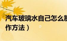 汽车玻璃水自己怎么制作方法（汽车玻璃水制作方法）