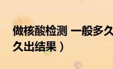做核酸检测 一般多久出结果（做核酸检测多久出结果）