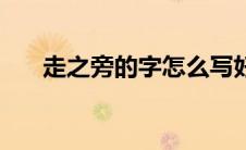 走之旁的字怎么写好看（走之旁的字）
