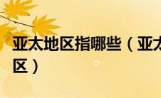 亚太地区指哪些（亚太地区包括哪些国家和地区）