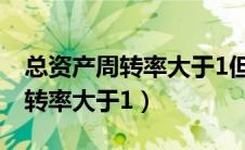 总资产周转率大于1但呈下降趋势（总资产周转率大于1）