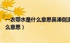 一衣带水是什么意思鼻涕倒流应该看什么科（一衣带水是什么意思）