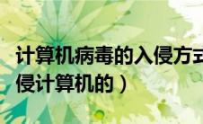 计算机病毒的入侵方式（计算机病毒是怎样入侵计算机的）