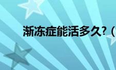 渐冻症能活多久?（渐冻症能活多久）