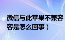 微信与此苹果不兼容（微信与此iphone不兼容是怎么回事）