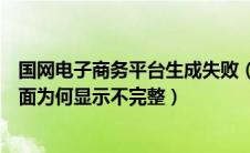 国网电子商务平台生成失败（国家电网电子商务平台内容页面为何显示不完整）