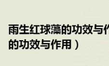 雨生红球藻的功效与作用怎么吃（雨生红球藻的功效与作用）